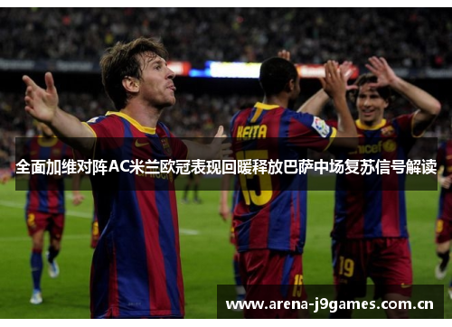 全面加维对阵AC米兰欧冠表现回暖释放巴萨中场复苏信号解读 全面加维对阵AC米兰欧冠表现回暖释放巴萨中场复苏信号解读