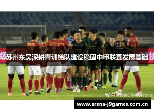 苏州东吴深耕青训梯队建设稳固中甲联赛发展基础 苏州东吴深耕青训梯队建设稳固中甲联赛发展基础