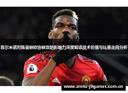 菲尔米诺对阵曼联欧协联攻防影响力深度解读战术价值与比赛走向分析 菲尔米诺对阵曼联欧协联攻防影响力深度解读战术价值与比赛走向分析