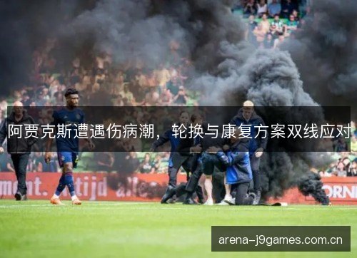 阿贾克斯遭遇伤病潮，轮换与康复方案双线应对