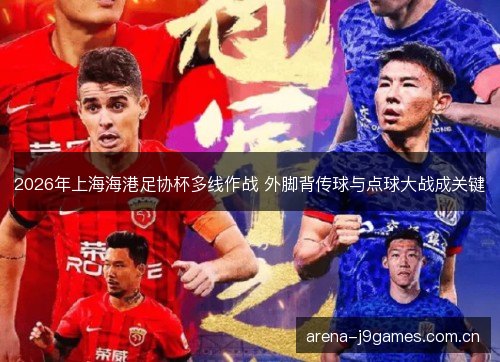 2026年上海海港足协杯多线作战 外脚背传球与点球大战成关键